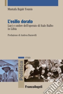 L'esilio dorato. Luci e ombre dell'operato di Italo Balbo in Libia. Ediz. italiana e araba libro di Rajab Ali Younis Mustafa