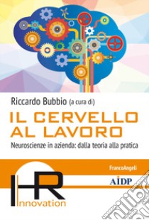 Il cervello al lavoro. Neuroscienze in azienda: dalla teoria alla pratica libro di Bubbio R. (cur.)