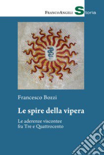 Le spire della vipera. Le aderenze viscontee fra Tre e Quattrocento libro di Bozzi Francesco