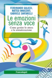 Le emozioni senza voce. Come gestire lo stress e la somatizzazione libro di Galassi Ferdinando; Innocenti Matteo; Santarelli Gabriele