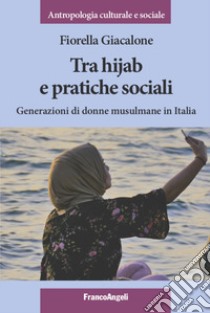 Tra hijab e pratiche sociali. Generazioni di donne musulmane in Italia libro di Giacalone Fiorella