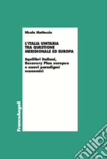 L'Italia unitaria tra questione meridionale ed Europa. Squilibri italiani, Recovery Plan europeo e nuovi paradigmi economici libro di Mattoscio Nicola