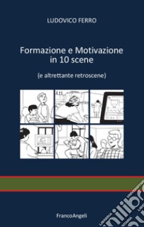 Formazione e motivazione in 10 scene (e altrettante retroscene) libro di Ferro Ludovico