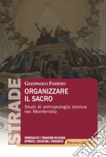 Organizzare il sacro. Studi di antropologia storica nel Monferrato libro di Fassino Gianpaolo