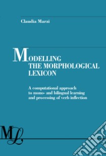 Modelling the morphological lexicon. A computational approach to mono- and bilingual learning and processing of verb inflection libro di Marzi Claudia