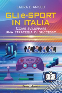 Gli e-sports in Italia. Come sviluppare una strategia di successo libro di D'Angeli Laura