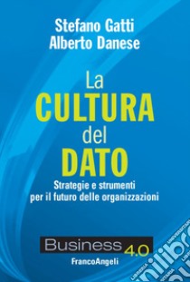 La cultura del dato. Strategie e strumenti per il futuro delle organizzazioni libro di Gatti Stefano; Danese Alberto