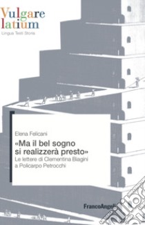 Ma il bel sogno si realizzerà presto. Le lettere di Clementina Biagini a Policarpo Petrocchi libro di Felicani Elena