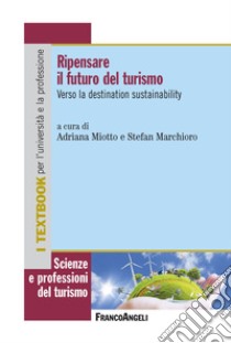 Ripensare il futuro del turismo. Verso la destination sustainability libro di Miotto A. (cur.); Marchioro S. (cur.)