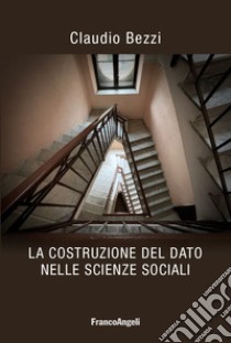 La costruzione del dato nelle scienze sociali libro di Bezzi Claudio