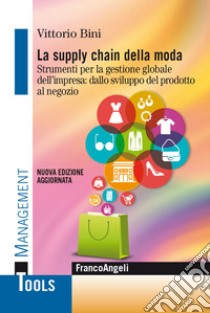 La supply chain della moda. Strumenti per la gestione globale del'impresa: dallo sviluppo del prodotto al negozio. Nuova ediz. libro di Bini Vittorio