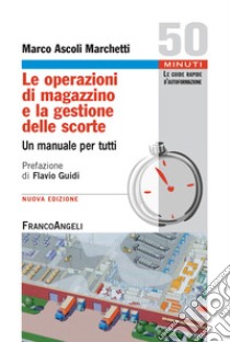 Le operazioni di magazzino e la gestione delle scorte. Un manuale per tutti libro di Ascoli Marchetti Marco