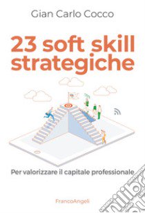 23 soft skill strategiche. Per valorizzare il capitale professionale libro di Cocco Gian Carlo