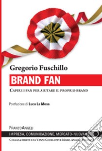 Brand fan. Capire i fan per aiutare il proprio brand libro di Fuschillo Gregorio