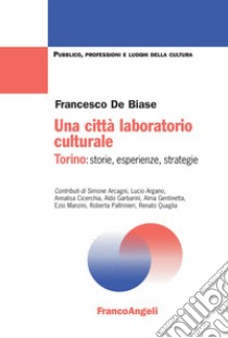 Una città laboratorio culturale. Torino: storie, esperienze, strategie libro di De Biase Francesco