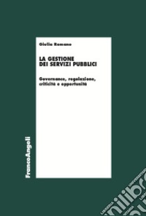 La gestione dei servizi pubblici. Governance, regolazione, criticità e opportunità libro di Romano Giulia