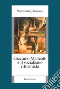 Giacomo Matteotti e il socialismo riformista libro di Degl'Innocenti Maurizio