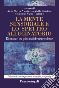 La mente sensoriale e lo spettro allucinatorio. Risonanze tra psicoanalisi e neuroscienze libro di Nicolò A. M. (cur.); Giustino G. (cur.); Vigna Taglianti M. (cur.)