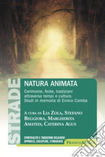 Natura animata. Cerimonie, feste, tradizioni attraverso tempi e culture. Studi in memoria di Enrico Comba libro di Zola L. (cur.); Beggiora S. (cur.); Amateis M. (cur.)