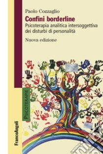 Confini borderline. Psicoterapia analitica intersoggettiva dei disturbi di personalità. Nuova ediz. libro di Cozzaglio Paolo