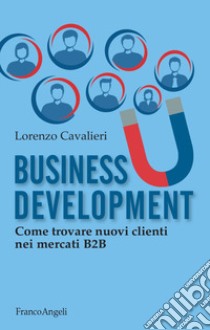 Business development. Come trovare nuovi clienti nel B2B libro di Cavalieri Lorenzo