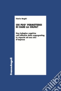 Chi può permettersi di dare la colpa? Un'indagine empirica sull'efficacia dello scapegoating in risposta ad una crisi d'impresa libro di Baghi Ilaria