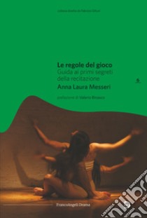 Le regole del gioco. Guida ai primi segreti della recitazione libro di Messeri Anna Laura