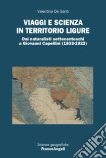 Viaggi e scienza in territorio ligure. Dai naturalisti settecenteschi a Giovanni Capellini (1833-1922) libro di De Santi Valentina