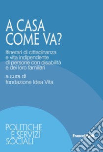 A casa come va? Itinerari di cittadinanza e vita indipendente di persone con disabilità e dei loro familiari libro di Fondazione Idea Vita (cur.)