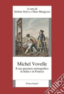 Michelle Vovelle. Il suo pensiero storiografico in Italia e in Francia libro di Grévy J. (cur.); Mengozzi D. (cur.)