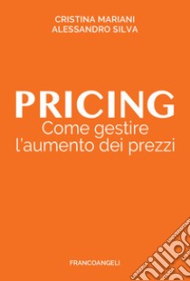 Pricing. Come gestire l'aumento dei prezzi libro di Mariani Cristina; Silva Alessandro