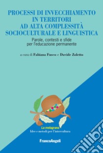 Processi di invecchiamento in territori ad alta complessità socioculturale e linguistica. Parole, contesti e sfide per l'educazione permanente libro di Fusco F. (cur.); Zoletto D. (cur.)