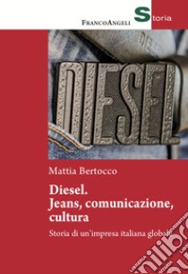 Diesel: jeans, comunicazione, cultura. Storia di un'impresa italiana globale libro di Bertocco Mattia