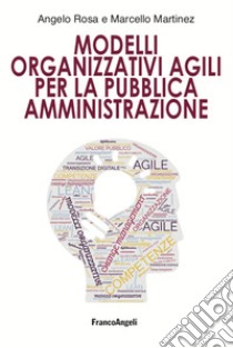 Modelli organizzativi agili per la pubblica amministrazione libro di Rosa Angelo; Martinez Marcello