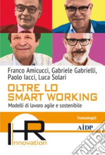 Oltre lo smart working. Modelli di lavoro agile e sostenibile libro di Amicucci Franco; Gabrielli Gabriele; Iacci Paolo
