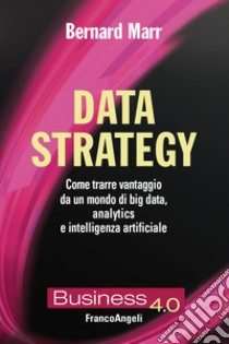 Data strategy. Come trarre vantaggio da un mondo di big data, analytics e intelligenza artificiale libro di Marr Bernard; Giaume A. (cur.)