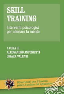 Skill training. Interventi psicologici per allenare la mente libro di Antonietti A. (cur.); Valenti C. (cur.)