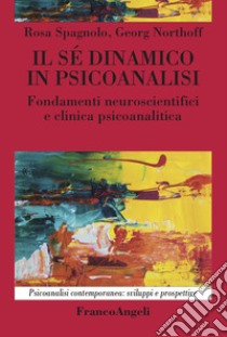 Il sé dinamico in psicoanalisi. Fondamenti neuroscientifici e clinica psicoanalitica libro di Spagnolo Rosa; Northoff Georg