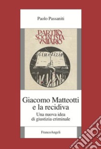 Giacomo Matteotti e la recidiva. Una nuova idea di giustizia criminale libro di Passaniti Paolo