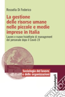 La gestione delle risorse umane nelle piccole e medie imprese in Italia. Lavoro e nuove traiettorie di management del personale dopo il Covid-19 libro di Di Federico Rossella