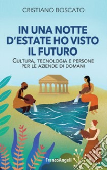 In una notte d'estate ho visto il futuro. Cultura, tecnologia e persone per le aziende di domani libro di Boscato Cristiano