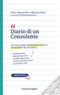 Diario di un consulente. Piccolo manuale di etica, felicità e successo nel business libro di Alessandri Alice; Aleo Alberto; Rossi G. (cur.)