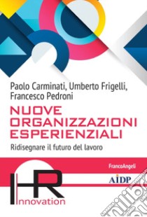 Nuove Organizzazioni Esperienziali. Ridisegnare il futuro del lavoro libro di Carminati Paolo; Frigelli Umberto; Pedroni Francesco