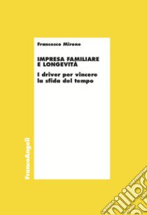 Impresa familiare e longevità. I driver per vincere la sfida del tempo libro di Mirone Francesco