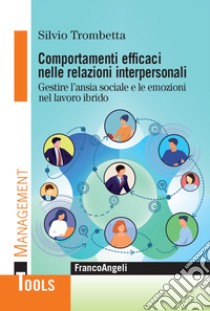 Comportamenti efficaci nelle relazioni interpersonali. Gestire l'ansia sociale e le emozioni nel lavoro ibrido libro di Trombetta Silvio