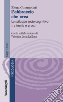 L'abbraccio che crea. Lo sviluppo socio-cognitivo tra teoria e prassi libro di Commodari Elena