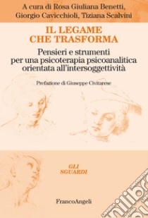 Il legame che trasforma. Pensieri e strumenti per una psicoterapia psicoanalitica orientata all'intersoggetività libro di Benetti R. (cur.); Cavicchioli G. (cur.); Scalvini T. (cur.)