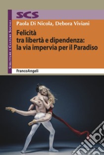 Felicità tra libertà e dipendenza: la via impervia per il Paradiso libro di Viviani Debora; Di Nicola Paola