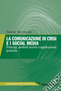 La comunicazione di crisi e i social media. Principi, modelli teorici e applicazioni pratiche libro di Splendiani Simone