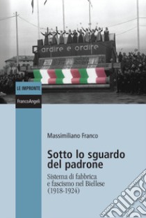 Sotto lo sguardo del padrone. Sistema di fabbrica e fascismo nel Biellese (1918-1924) libro di Franco Massimiliano